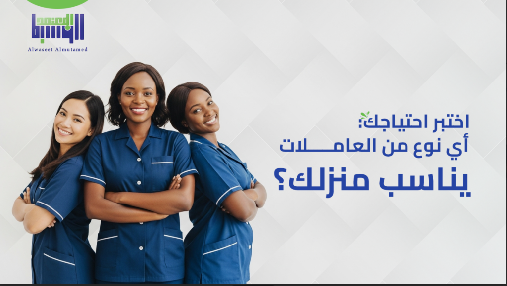 أي نوع من العاملات يناسب منزلك